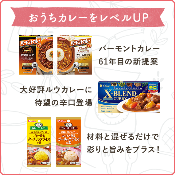 おうちカレーをレベルUP バーモントカレー 61年目の新提案（バーモントカレーシェフズアレンジ 果実仕立て バーモントカレーシェフズアレンジ クリーム仕立て） 大好評ルウカレーに待望の辛口登場（X-BLEND CURRY（クロスブレンドカレー） 辛口） 材料と混ぜるだけで彩りと旨みをプラス！（カレーパートナー バター香るターメリックライスの素、カレーパートナー スパイス香るガーリックライスの素）