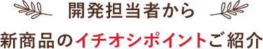 開発担当者から新商品のイチオシポイントご紹介